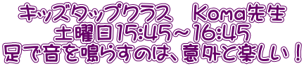 キッズタップクラス　Koma先生 土曜日15:45～16:45 足で音を鳴らすのは、意外と楽しい！