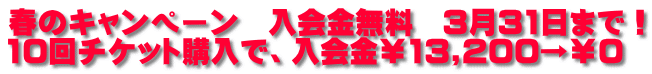 春のキャンペーン　入会金無料　3月31日まで！ 10回チケット購入で、入会金￥13,200→￥0