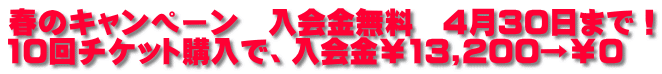 春のキャンペーン　入会金無料　4月30日まで！ 10回チケット購入で、入会金￥13,200→￥0