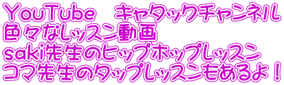 YouTube　キャタックチャンネル 色々なレッスン動画　 saki先生のヒップホップレッスン コマ先生のタップレッスンもあるよ！ 