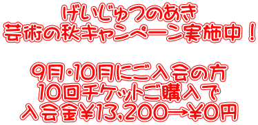 げいじゅつのあき 芸術の秋キャンペーン実施中！  9月・１０月にご入会の方 10回チケットご購入で 入会金\13,200→\0円