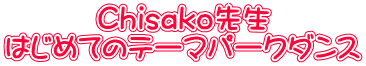 Chisako先生 はじめてのテーマパークダンス