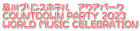 品川プリンスホテル　アクアパーク COUNTDOWN PARTY 2023 WORLD MUSIC CELEBRATION 