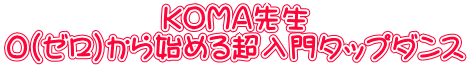KOMA先生 ０（ゼロ）から始める超入門タップダンス