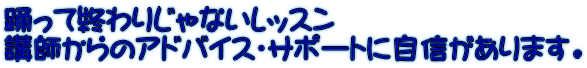 踊って終わりじゃないレッスン 講師からのアドバイス・サポートに自信があります。